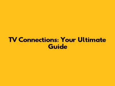 TV Connections: Your Ultimate Guide