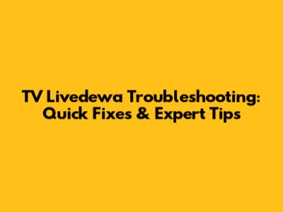 TV Livedewa Troubleshooting: Quick Fixes & Expert Tips