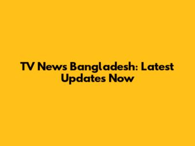 TV News Bangladesh: Latest Updates Now