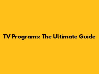 TV Programs: The Ultimate Guide