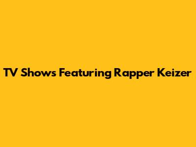 TV Shows Featuring Rapper Keizer