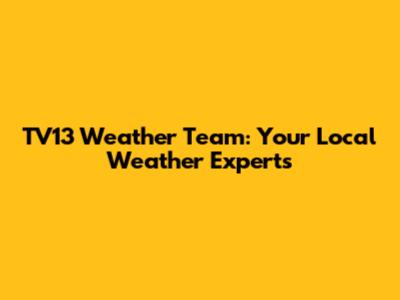 TV13 Weather Team: Your Local Weather Experts