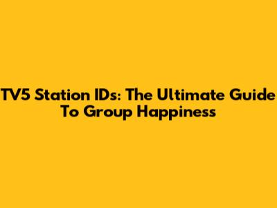 TV5 Station IDs: The Ultimate Guide To Group Happiness