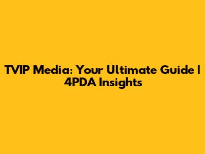 TVIP Media: Your Ultimate Guide | 4PDA Insights