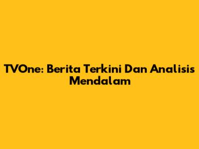 TVOne: Berita Terkini Dan Analisis Mendalam