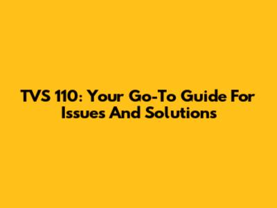 TVS 110: Your Go-To Guide For Issues And Solutions