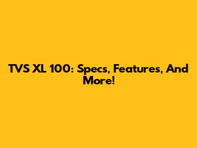 TVS XL 100: Specs, Features, And More!