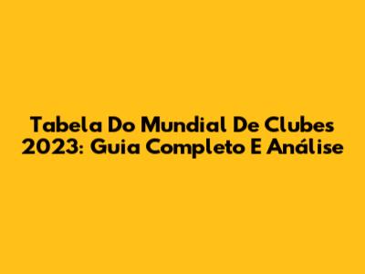Tabela Do Mundial De Clubes 2023: Guia Completo E Análise