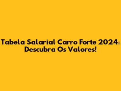 Tabela Salarial Carro Forte 2024: Descubra Os Valores!