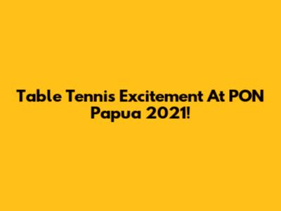 Table Tennis Excitement At PON Papua 2021!