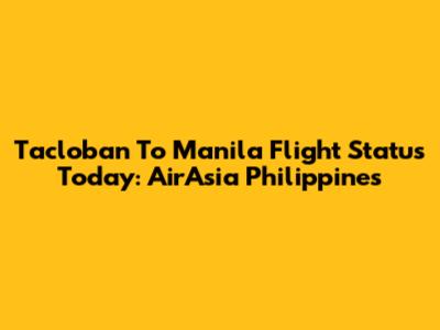Tacloban To Manila Flight Status Today: AirAsia Philippines