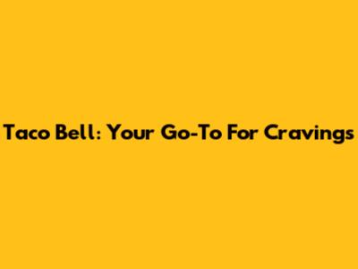 Taco Bell: Your Go-To For Cravings