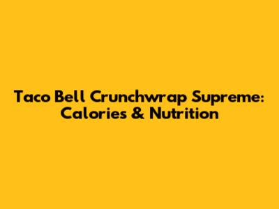 Taco Bell Crunchwrap Supreme: Calories & Nutrition