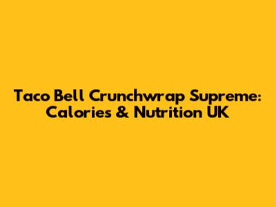 Taco Bell Crunchwrap Supreme: Calories & Nutrition UK