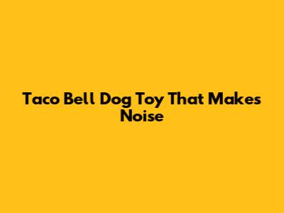 Taco Bell Dog Toy That Makes Noise