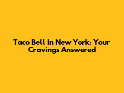 Taco Bell In New York: Your Cravings Answered
