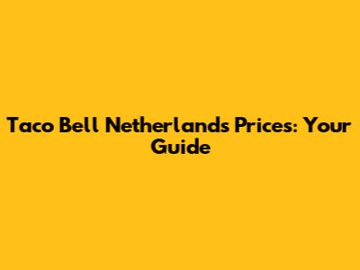 Taco Bell Netherlands Prices: Your Guide