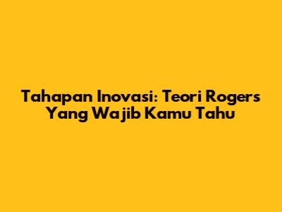 Tahapan Inovasi: Teori Rogers Yang Wajib Kamu Tahu