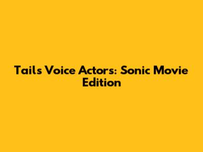 Tails' Voice Actors: Sonic Movie Edition