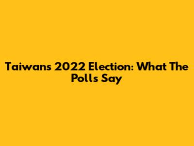 Taiwan's 2022 Election: What The Polls Say