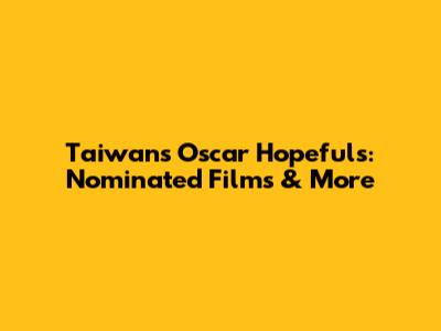 Taiwan's Oscar Hopefuls: Nominated Films & More