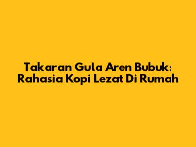 Takaran Gula Aren Bubuk: Rahasia Kopi Lezat Di Rumah
