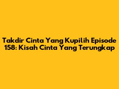Takdir Cinta Yang Kupilih Episode 158: Kisah Cinta Yang Terungkap