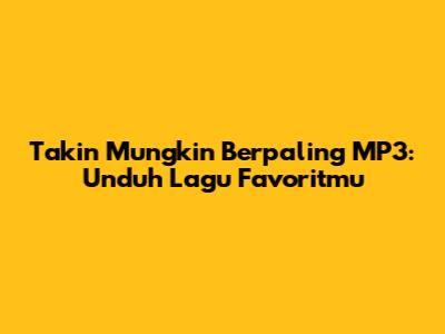 Takin Mungkin Berpaling MP3: Unduh Lagu Favoritmu