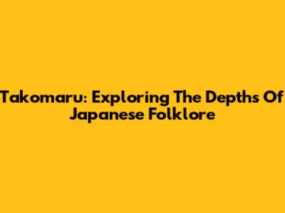 Takomaru: Exploring The Depths Of Japanese Folklore