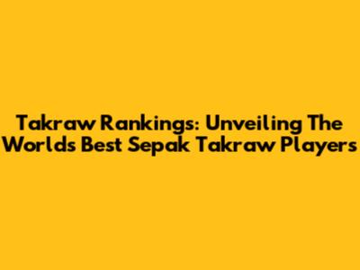 Takraw Rankings: Unveiling The World's Best Sepak Takraw Players