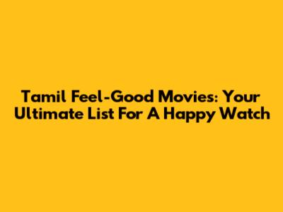 Tamil Feel-Good Movies: Your Ultimate List For A Happy Watch