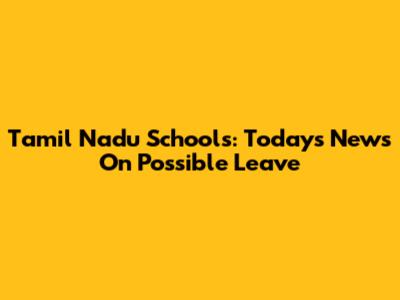 Tamil Nadu Schools: Today's News On Possible Leave