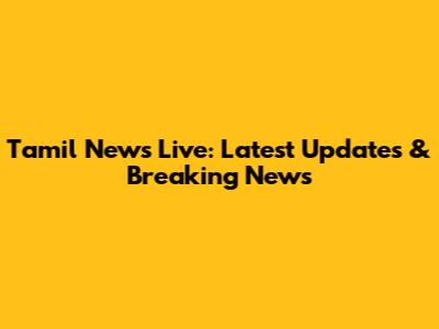Tamil News Live: Latest Updates & Breaking News