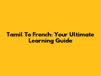 Tamil To French: Your Ultimate Learning Guide