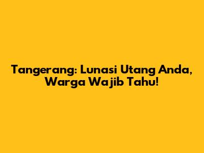 Tangerang: Lunasi Utang Anda, Warga Wajib Tahu!