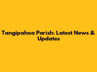 Tangipahoa Parish: Latest News & Updates