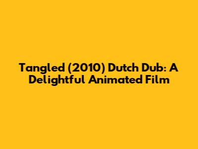 Tangled (2010) Dutch Dub: A Delightful Animated Film