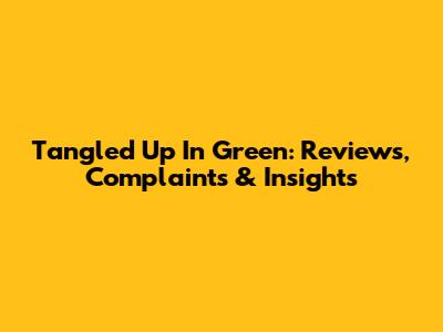 Tangled Up In Green: Reviews, Complaints & Insights