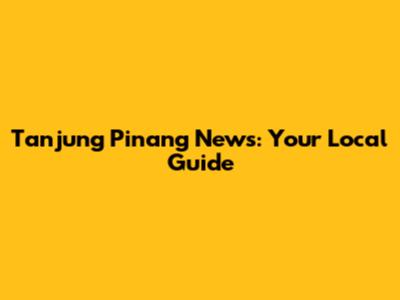 Tanjung Pinang News: Your Local Guide