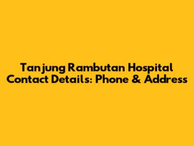 Tanjung Rambutan Hospital Contact Details: Phone & Address