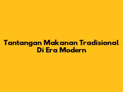 Tantangan Makanan Tradisional Di Era Modern