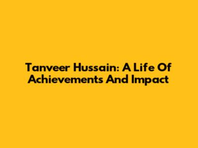 Tanveer Hussain: A Life Of Achievements And Impact