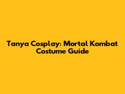 Tanya Cosplay: Mortal Kombat Costume Guide