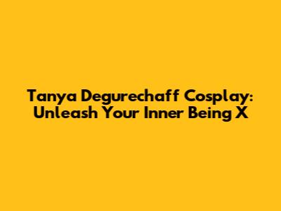 Tanya Degurechaff Cosplay: Unleash Your Inner Being X