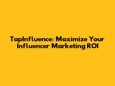 TapInfluence: Maximize Your Influencer Marketing ROI