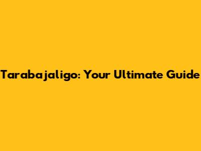 Tarabajaligo: Your Ultimate Guide
