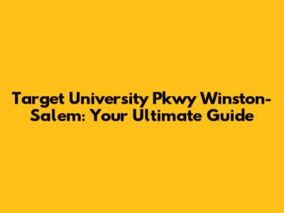 Target University Pkwy Winston-Salem: Your Ultimate Guide