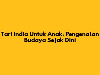 Tari India Untuk Anak: Pengenalan Budaya Sejak Dini