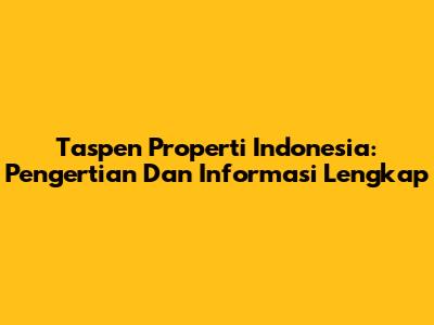 Taspen Properti Indonesia: Pengertian Dan Informasi Lengkap