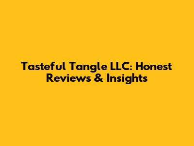 Tasteful Tangle LLC: Honest Reviews & Insights